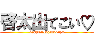 啓太出てこい♡ (korakeitasibakuzo)