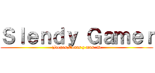 Ｓｌｅｎｄｙ Ｇａｍｅｒ (Juegos,Cosas y mas :D)