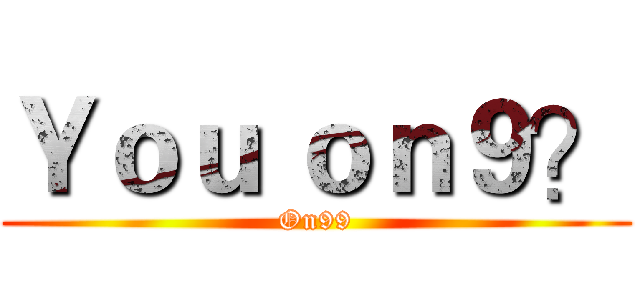 Ｙｏｕ ｏｎ９？ (On99)