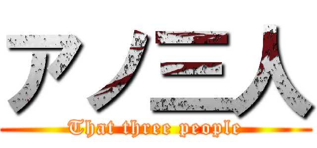 アノ三人 (That three people)