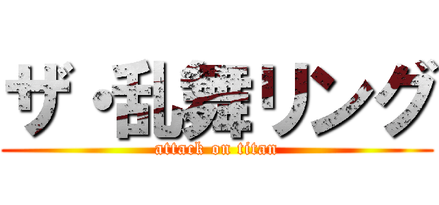 ザ・乱舞リング (attack on titan)