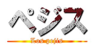 ペジス (Los pejis)