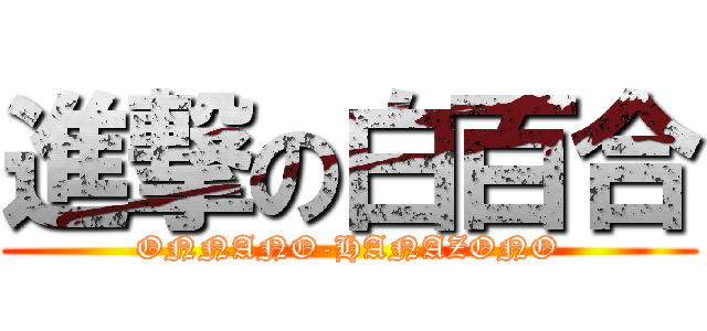 進撃の白百合 (ONNANO-HANAZONO)