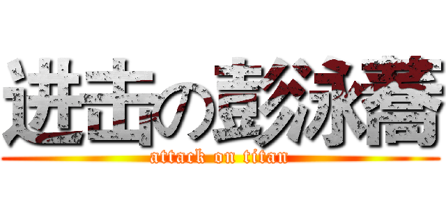 进击の彭泳蕎 (attack on titan)