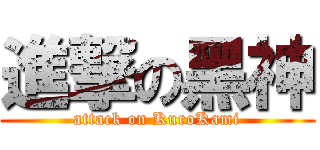 進撃の黑神 (attack on KuroKami)
