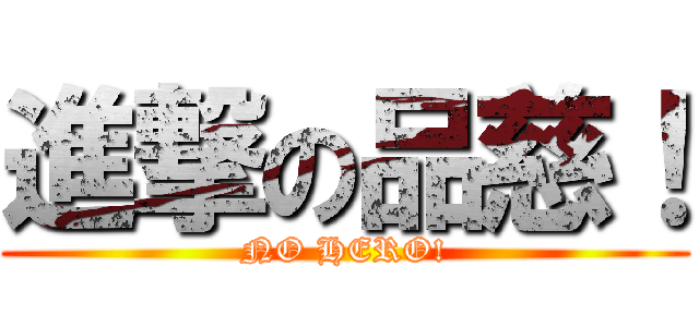 進撃の品慈！ (NO HERO!)