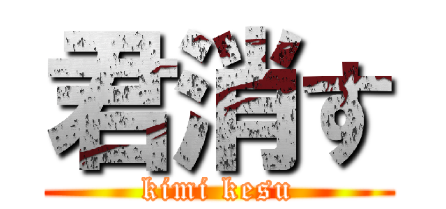 君消す (kimi kesu)