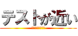テストが近い (まじテストいらん)