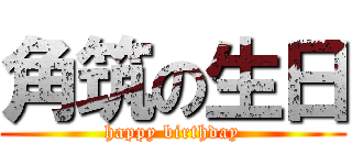 角筑の生日 (happy birthday)