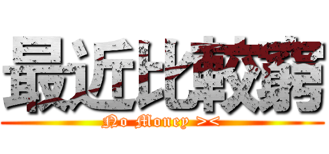 最近比較窮 (No Money ><)