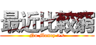 最近比較窮 (No Money ><)