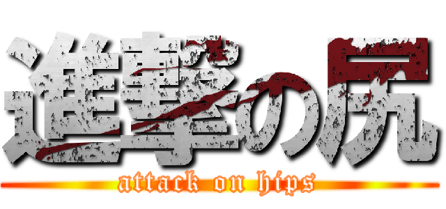 進撃の尻 (attack on hips)