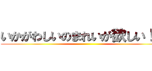 いかがわしいのまれいが欲しい！！！ ()