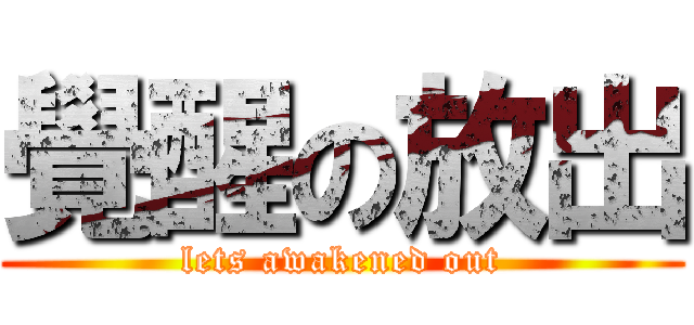 覺醒の放出 (lets awakened out)