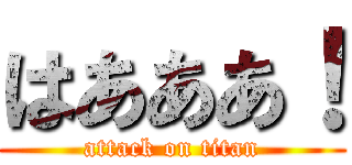 はあああ！ (attack on titan)
