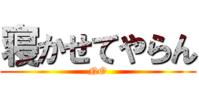 寝かせてやらん (NO)