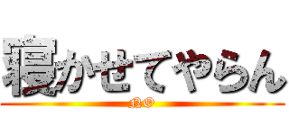 寝かせてやらん (NO)