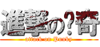 進撃の龐奇 (attack on Punky)