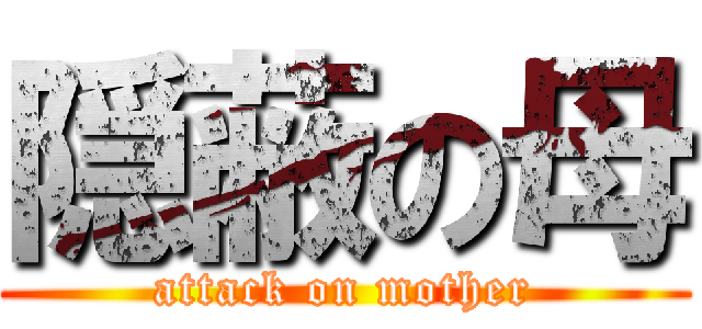 隠蔽の母 (attack on mother)