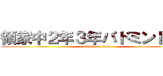 領家中２年３年バドミントン部 (attack on titan)
