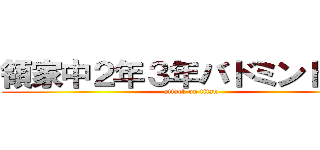 領家中２年３年バドミントン部 (attack on titan)