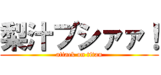 梨汁ブシァァ！ (attack on titan)