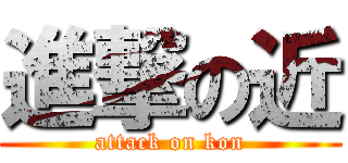 進撃の近 (attack on kon)
