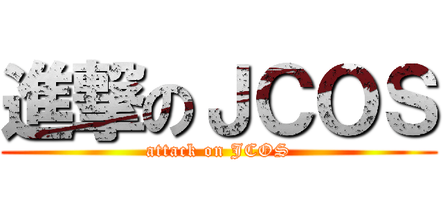 進撃のＪＣＯＳ (attack on JCOS)
