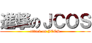 進撃のＪＣＯＳ (attack on JCOS)