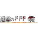 進擊のＦＦＦ·燒！ (attack on FFF·burn！)