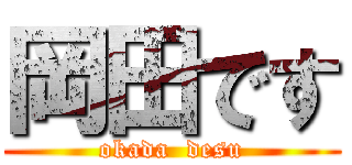 岡田です (okada  desu)