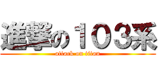 進撃の１０３系 (attack on titan)