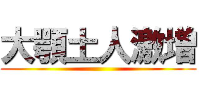 大顎土人激増 ()