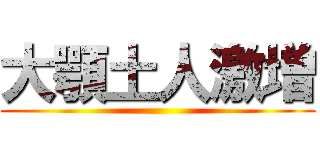 大顎土人激増 ()