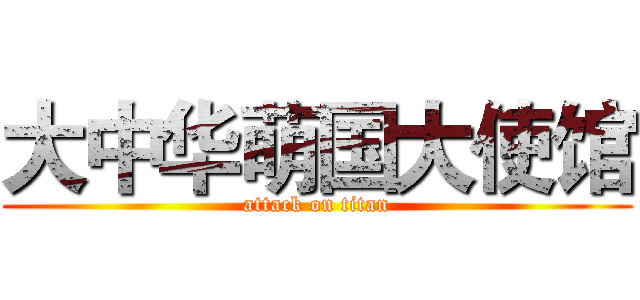 大中华萌国大使馆 (attack on titan)