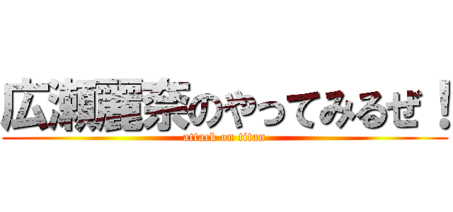 広瀬麗奈のやってみるぜ！ (attack on titan)