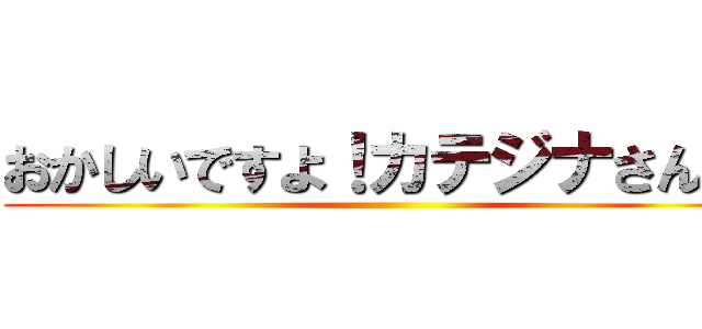 おかしいですよ！カテジナさん！！ ()