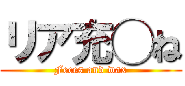 リア充◯ね (Feces and wax)