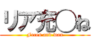 リア充◯ね (Feces and wax)