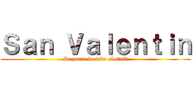 Ｓａｎ Ｖａｌｅｎｔｉｎ (De parte de todo el staff)