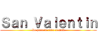 Ｓａｎ Ｖａｌｅｎｔｉｎ (De parte de todo el staff)