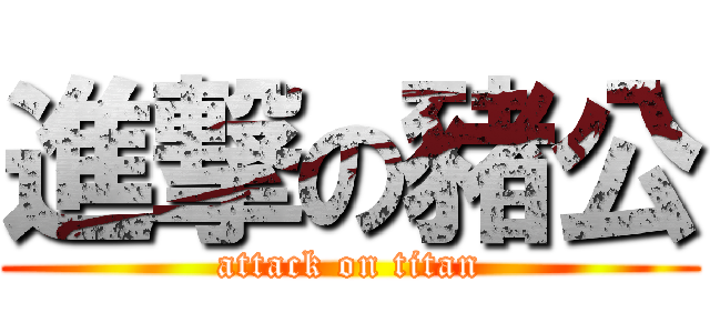 進撃の豬公 (attack on titan)