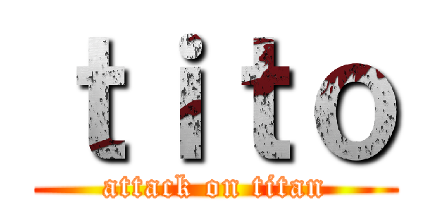 ｔｉｔｏ (attack on titan)
