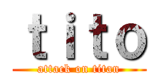 ｔｉｔｏ (attack on titan)