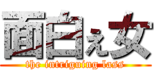 面白ぇ女 (the intriguing lass)