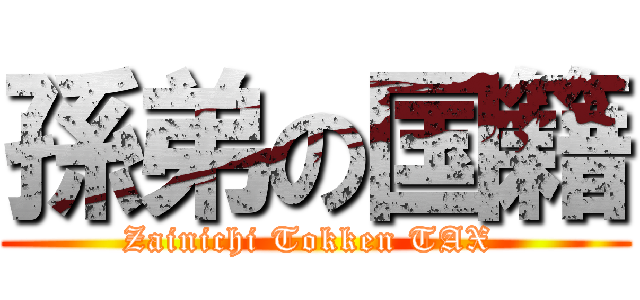 孫弟の国籍 (Zainichi Tokken TAX )