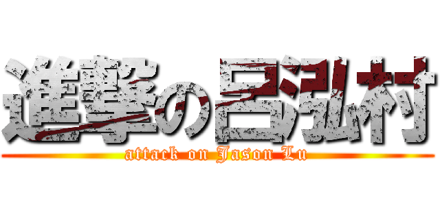 進撃の呂泓村 (attack on Jason Lu)