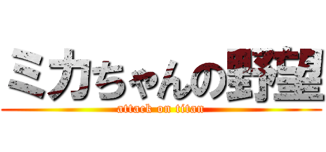 ミカちゃんの野望 (attack on titan)