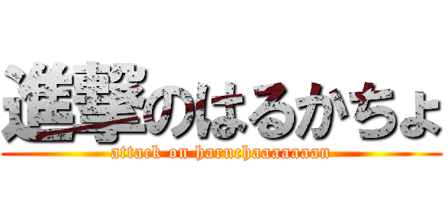 進撃のはるかちょ (attack on haruchaaaaaaan)