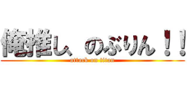 俺推し、のぶりん！！ (attack on titan)